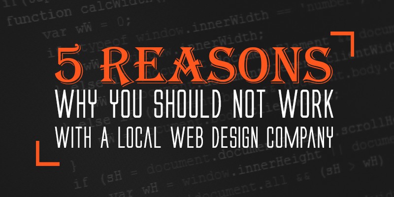 5 Reasons Why You Should Not Work With A Local Web Design Company