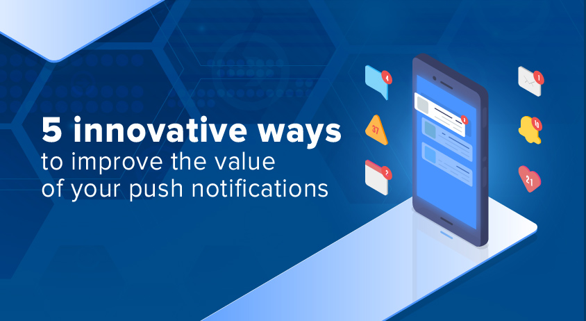 5 Innovative Ways To Improve The Value Of Your Push Notifications